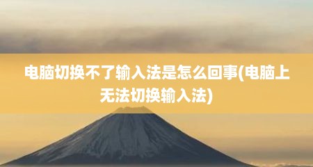 电脑切换不了输入法是怎么回事(电脑上无法切换输入法)