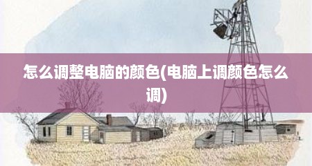 怎么调整电脑的颜色(电脑上调颜色怎么调)