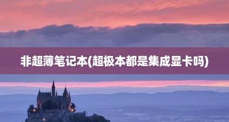 非超薄笔记本(超极本都是集成显卡吗)