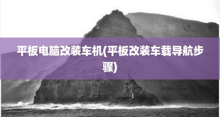 平板电脑改装车机(平板改装车载导航步骤)