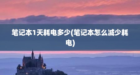 笔记本1天耗电多少(笔记本怎么减少耗电)