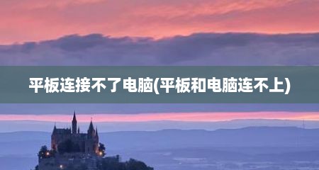 平板连接不了电脑(平板和电脑连不上)