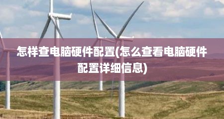 怎样查电脑硬件配置(怎么查看电脑硬件配置详细信息)