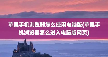 苹果手机浏览器怎么使用电脑版(苹果手机浏览器怎么进入电脑版网页)