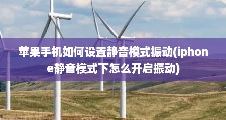苹果手机如何设置静音模式振动(iphone静音模式下怎么开启振动)
