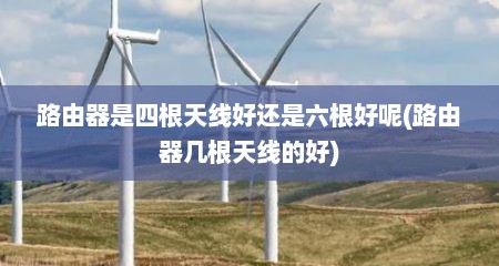 路由器是四根天线好还是六根好呢(路由器几根天线的好)