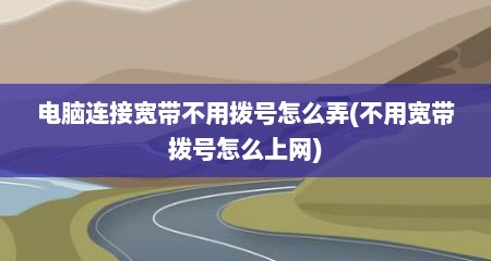 电脑连接宽带不用拨号怎么弄(不用宽带拨号怎么上网)