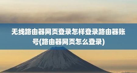 无线路由器网页登录怎样登录路由器账号(路由器网页怎么登录)
