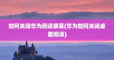 如何关闭华为阅读屏幕(华为如何关闭桌面阅读)