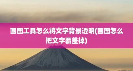 画图工具怎么将文字背景透明(画图怎么把文字覆盖掉)
