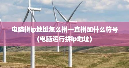 电脑拼ip地址怎么拼一直拼加什么符号(电脑运行拼ip地址)
