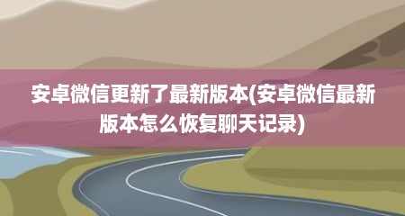 安卓微信更新了最新版本(安卓微信最新版本怎么恢复聊天记录)