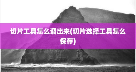 切片工具怎么调出来(切片选择工具怎么保存)