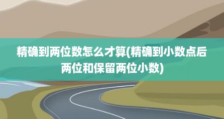 精确到两位数怎么才算(精确到小数点后两位和保留两位小数)