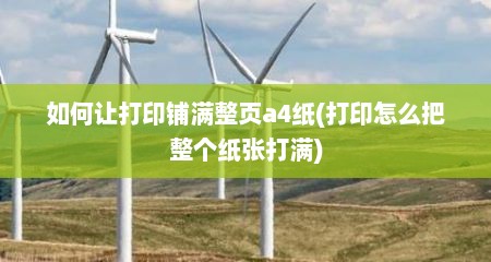 如何让打印铺满整页a4纸(打印怎么把整个纸张打满)