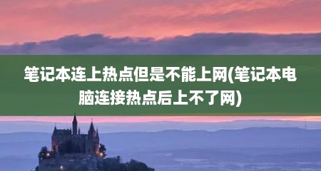 笔记本连上热点但是不能上网(笔记本电脑连接热点后上不了网)