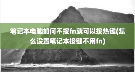 笔记本电脑如何不按fn就可以按热键(怎么设置笔记本按键不用fn)
