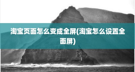 淘宝页面怎么变成全屏(淘宝怎么设置全面屏)