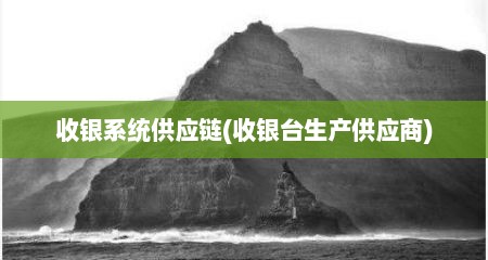 收银系统供应链(收银台生产供应商)