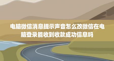 电脑微信消息提示声音怎么改微信在电脑登录能收到收款成功信息吗