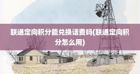 联通定向积分能兑换话费吗(联通定向积分怎么用)