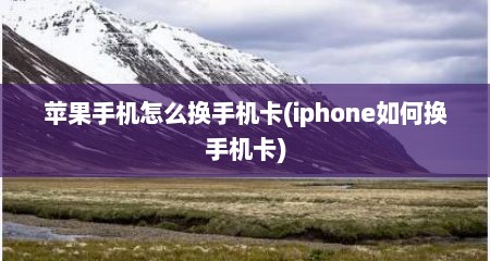 苹果手机怎么换手机卡(iphone如何换手机卡)