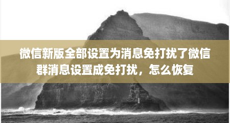 微信新版全部设置为消息免打扰了微信群消息设置成免打扰，怎么恢复
