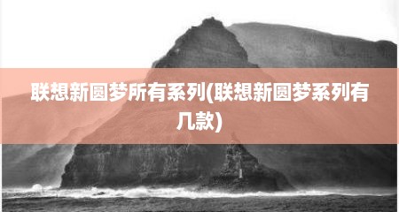 联想新圆梦所有系列(联想新圆梦系列有几款)