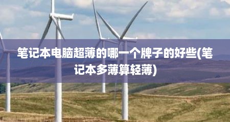 笔记本电脑超薄的哪一个牌子的好些(笔记本多薄算轻薄)