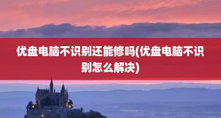 优盘电脑不识别还能修吗(优盘电脑不识别怎么解决)