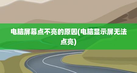 电脑屏幕点不亮的原因(电脑显示屏无法点亮)