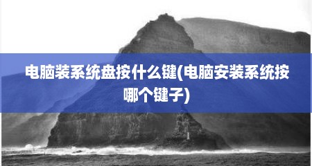 电脑装系统盘按什么键(电脑安装系统按哪个键子)