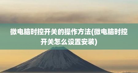 微电脑时控开关的操作方法(微电脑时控开关怎么设置安装)