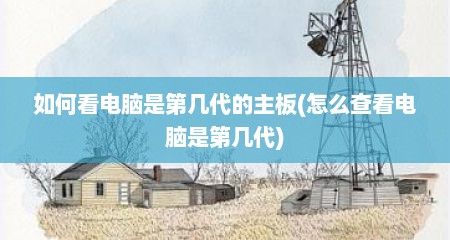 如何看电脑是第几代的主板(怎么查看电脑是第几代)