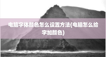 电脑字体颜色怎么设置方法(电脑怎么给字加颜色)