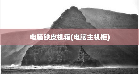 电脑铁皮机箱(电脑主机柜)