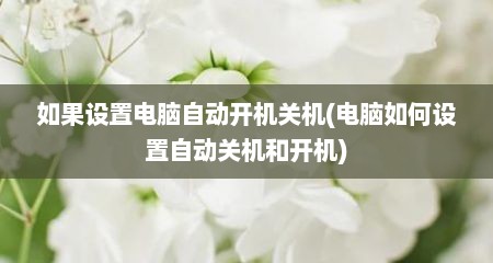 如果设置电脑自动开机关机(电脑如何设置自动关机和开机)