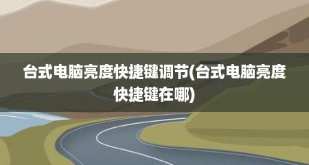 台式电脑亮度快捷键调节(台式电脑亮度快捷键在哪)