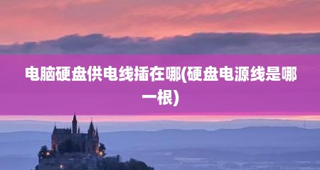 电脑硬盘供电线插在哪(硬盘电源线是哪一根)