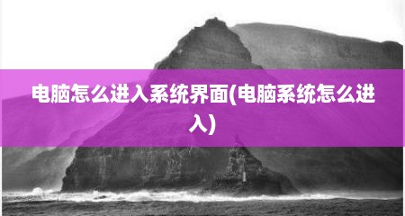 电脑怎么进入系统界面(电脑系统怎么进入)