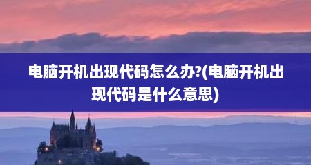电脑开机出现代码怎么办?(电脑开机出现代码是什么意思)
