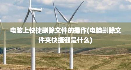 电脑上快捷删除文件的操作(电脑删除文件夹快捷键是什么)