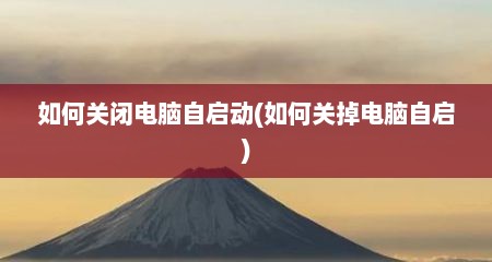 如何关闭电脑自启动(如何关掉电脑自启)