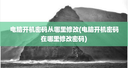 电脑开机密码从哪里修改(电脑开机密码在哪里修改密码)
