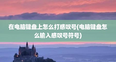 在电脑键盘上怎么打感叹号(电脑键盘怎么输入感叹号符号)