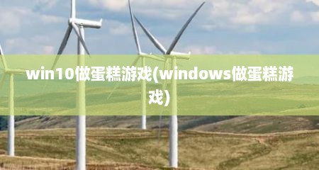 win10做蛋糕游戏(windows做蛋糕游戏)