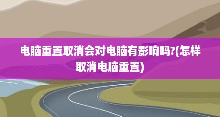 电脑重置取消会对电脑有影响吗?(怎样取消电脑重置)