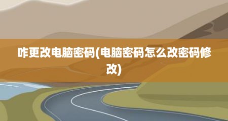 咋更改电脑密码(电脑密码怎么改密码修改)
