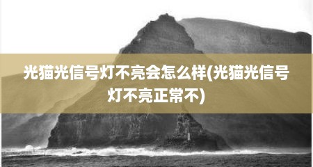 光猫光信号灯不亮会怎么样(光猫光信号灯不亮正常不)