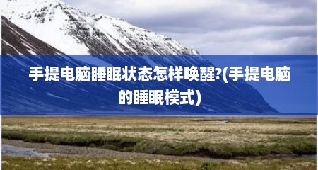 手提电脑睡眠状态怎样唤醒?(手提电脑的睡眠模式)